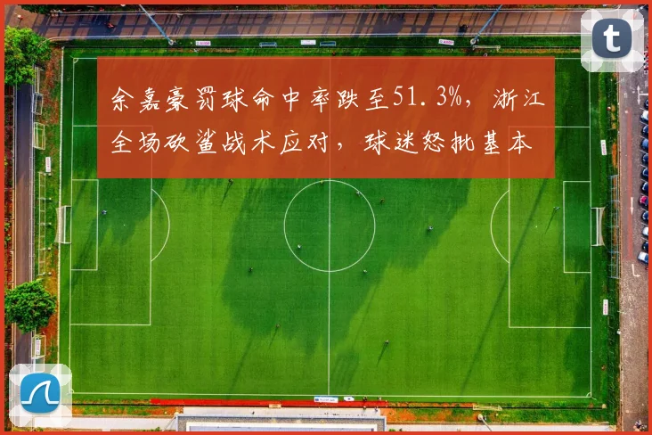 余嘉豪罚球命中率跌至51.3%,浙江全场砍鲨战术应对,球迷怒批基本功
