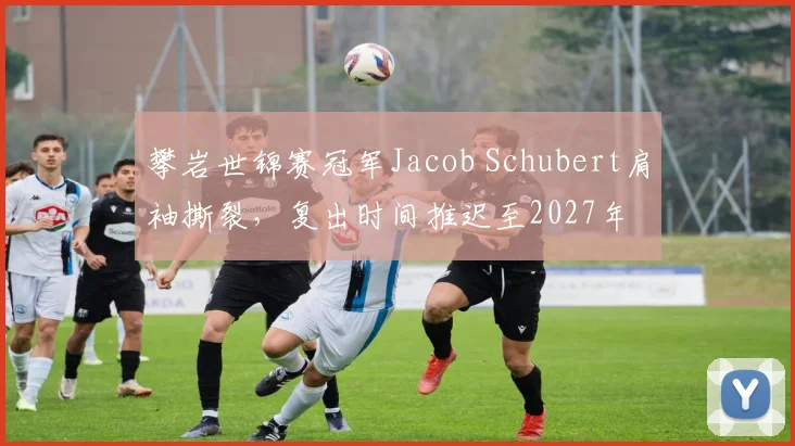 攀岩世锦赛冠军Jacob Schubert肩袖撕裂,复出时间推迟至2027年