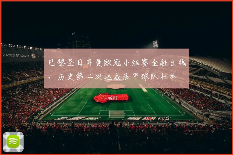 巴黎圣日耳曼欧冠小组赛全胜出线,历史第二次达成法甲球队壮举
