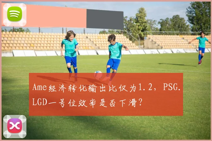 Ame经济转化输出比仅为1.2,PSG.LGD一号位效率是否下滑?